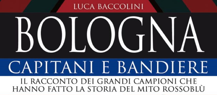 Dal 15 ottobre il nuovo libro di Luca Baccolini 'Bologna. Capitani e bandiere'